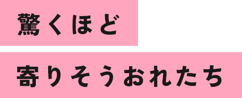 驚くほど寄りそうおれたち
